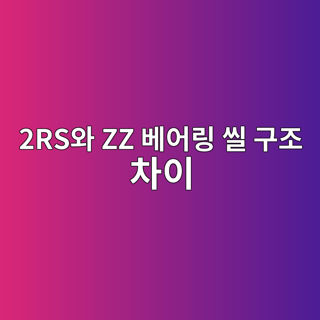 2RS와 ZZ 베어링 씰 구조 차이