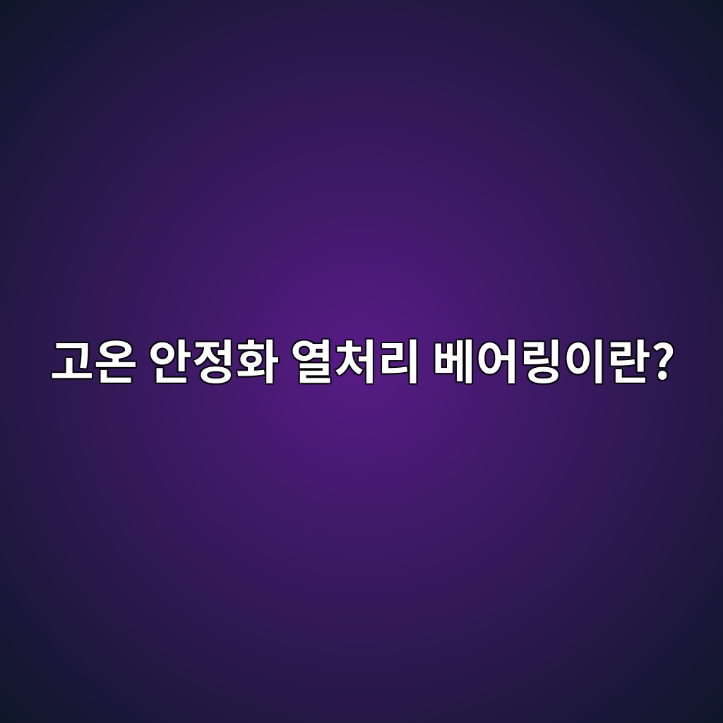 고온 안정화 열처리 베어링이란? 1 고온 안정화 열처리 베어링이란?