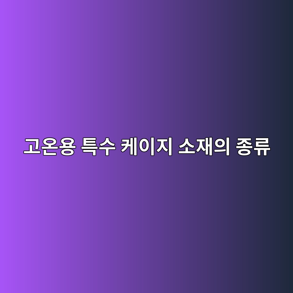 고온용 특수 케이지 소재의 종류 1 고온용 특수 케이지 소재의 종류