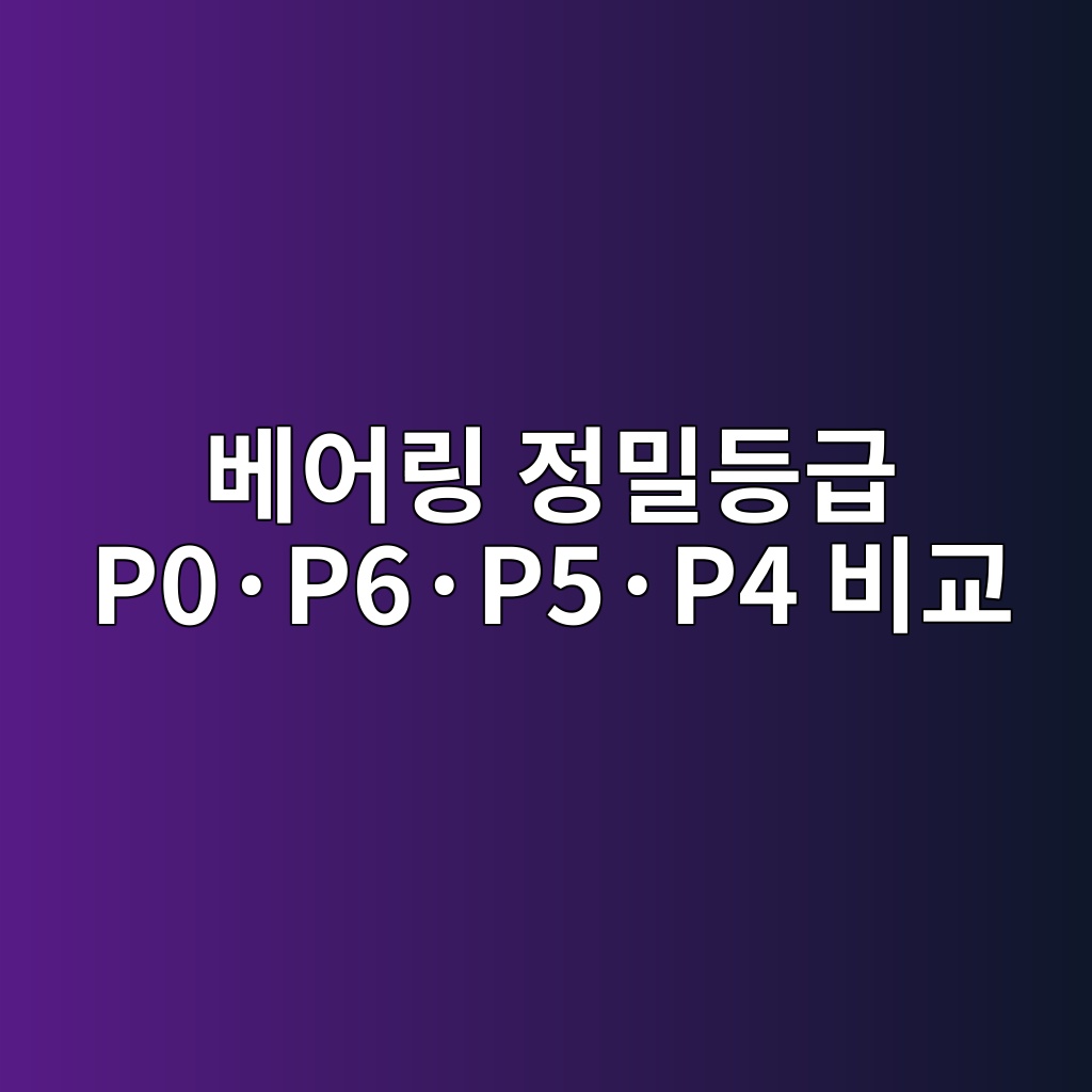 베어링 정밀등급 P0·P6·P5·P4 비교