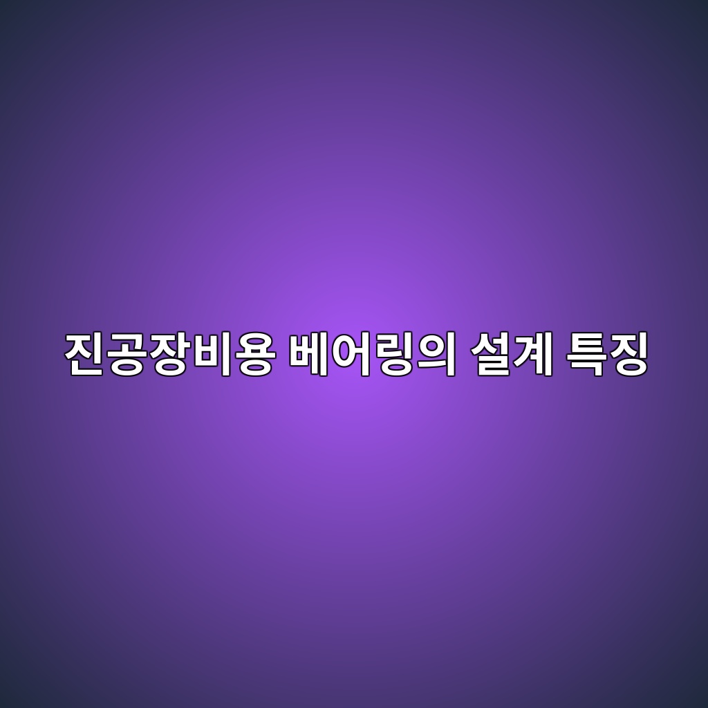 진공장비용 베어링의 설계 특징 1 진공장비용 베어링의 설계 특징