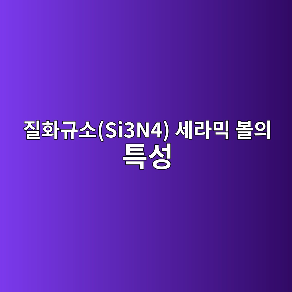 질화규소(Si3N4) 세라믹 볼의 특성 1 질화규소(Si3N4) 세라믹 볼의 특성