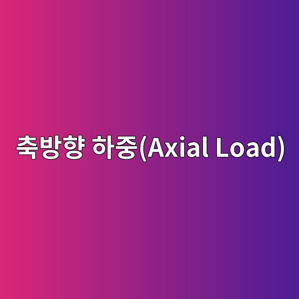 축방향 하중(Axial Load) 1 ecb695ebb0a9ed96a5 ed9598eca491axial load 1785902444