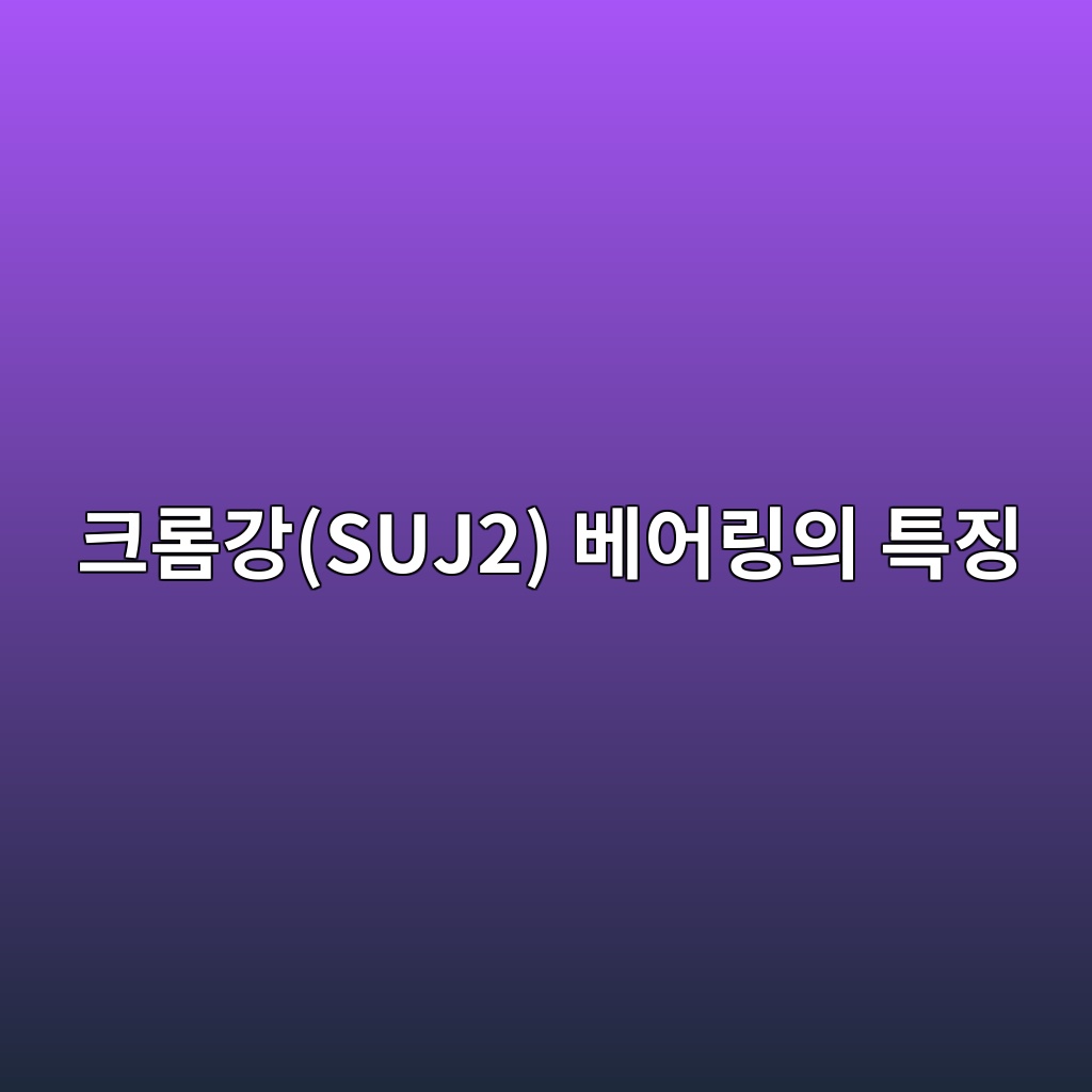 크롬강(SUJ2) 베어링의 특징 1 ed81aceba1aceab095suj2 ebb2a0ec96b4eba781ec9d98 ed8ab9eca795 1785902640