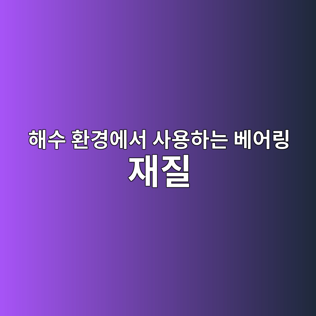 해수 환경에서 사용하는 베어링 재질