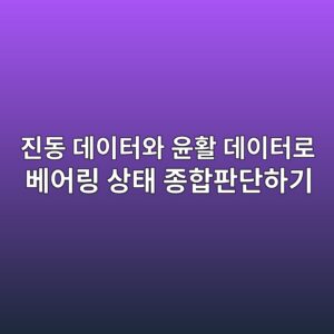 진동 데이터와 윤활 데이터로 베어링 상태 종합판단하기 2 진동 데이터와 윤활 데이터로 베어링 상태 종합판단하기