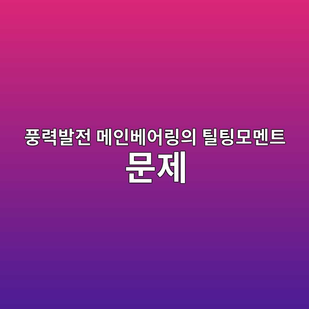 풍력발전 메인베어링의 틸팅모멘트 문제 1 풍력발전 메인베어링의 틸팅모멘트 문제