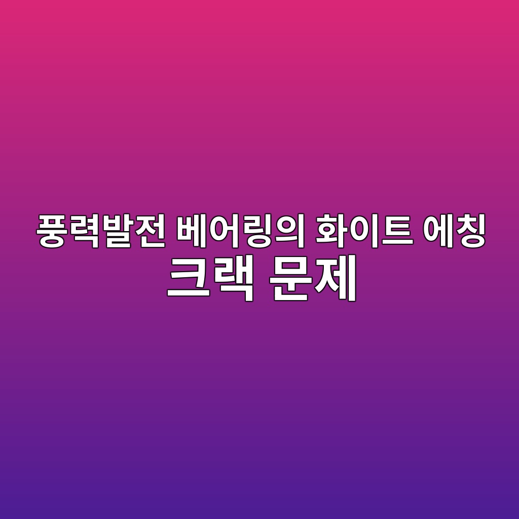풍력발전 베어링의 화이트 에칭 크랙 문제