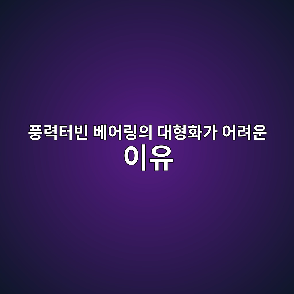 풍력터빈 베어링의 대형화가 어려운 이유 1 풍력터빈 베어링의 대형화가 어려운 이유