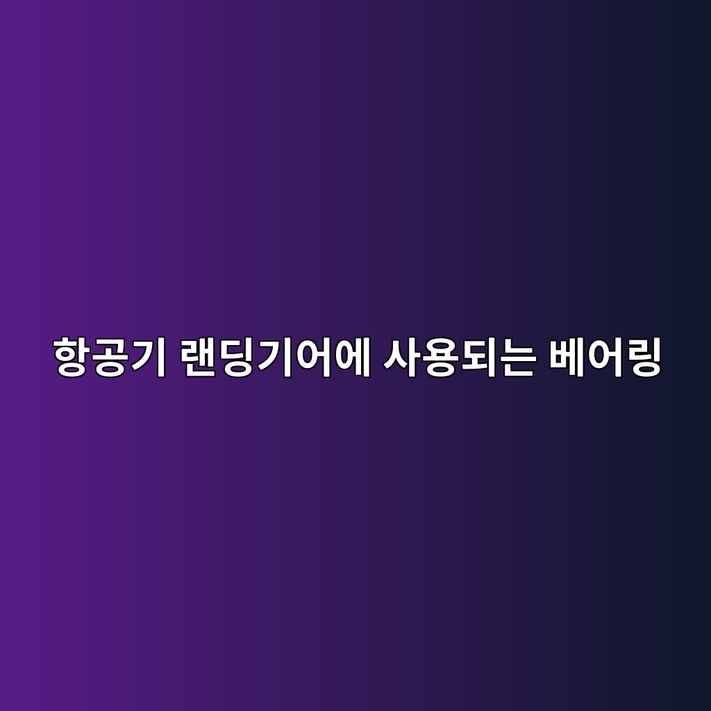 항공기 랜딩기어에 사용되는 베어링 1 항공기 랜딩기어에 사용되는 베어링