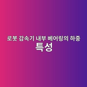 로봇 감속기 내부 베어링의 하중 특성 3 로봇 감속기 내부 베어링의 하중 특성