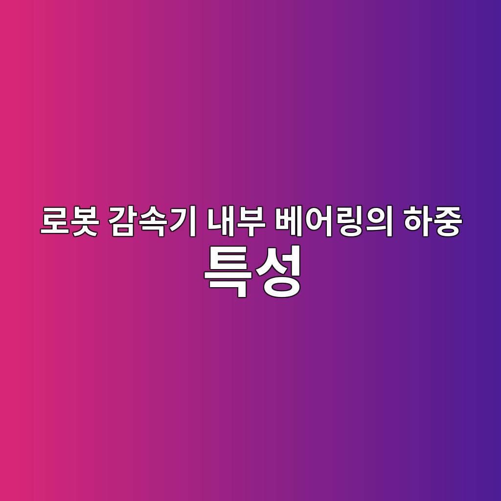 로봇 감속기 내부 베어링의 하중 특성 1 로봇 감속기 내부 베어링의 하중 특성