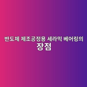 반도체 제조공정용 세라믹 베어링의 장점 4 반도체 제조공정용 세라믹 베어링의 장점