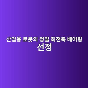 산업용 로봇의 정밀 회전축 베어링 선정 2 산업용 로봇의 정밀 회전축 베어링 선정