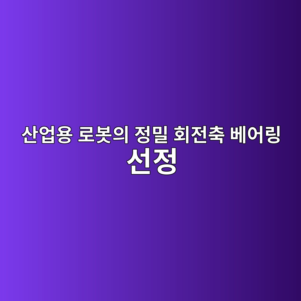 산업용 로봇의 정밀 회전축 베어링 선정 1 산업용 로봇의 정밀 회전축 베어링 선정