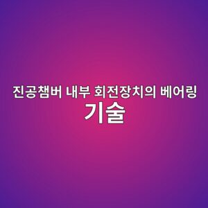 진공챔버 내부 회전장치의 베어링 기술 5 진공챔버 내부 회전장치의 베어링 기술