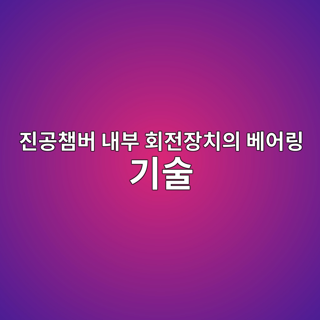 진공챔버 내부 회전장치의 베어링 기술 1 진공챔버 내부 회전장치의 베어링 기술