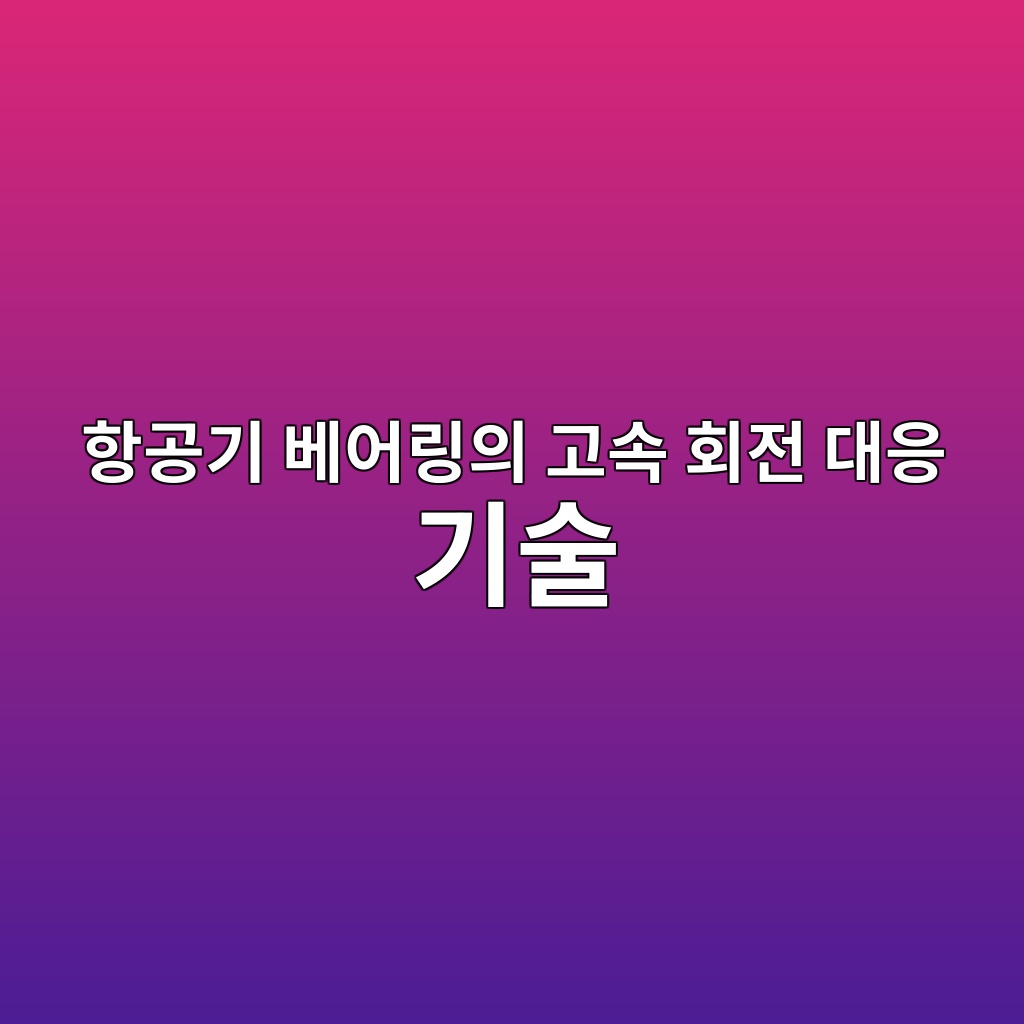 항공기 베어링의 고속 회전 대응 기술 1 항공기 베어링의 고속 회전 대응 기술
