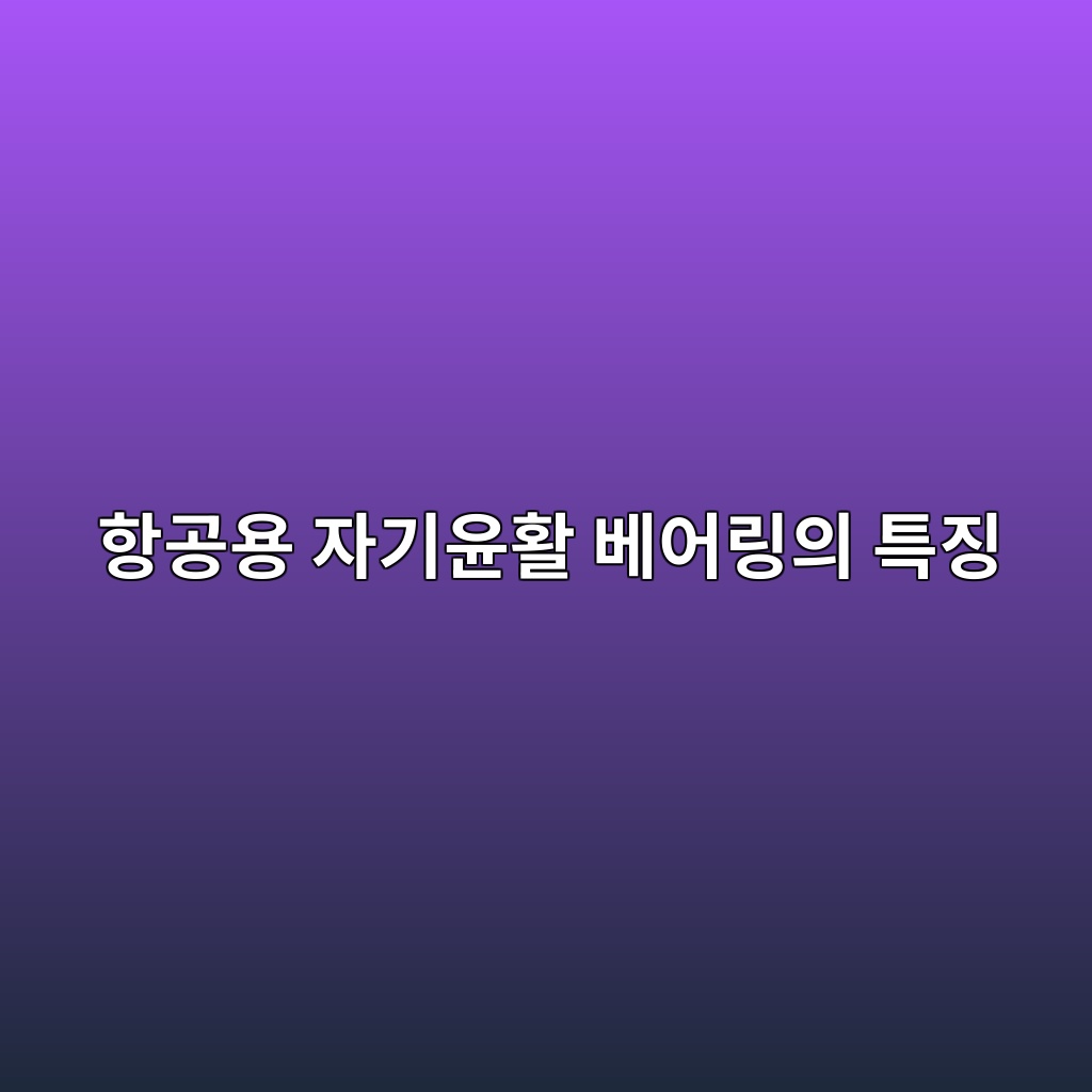항공용 자기윤활 베어링의 특징 1 항공용 자기윤활 베어링의 특징